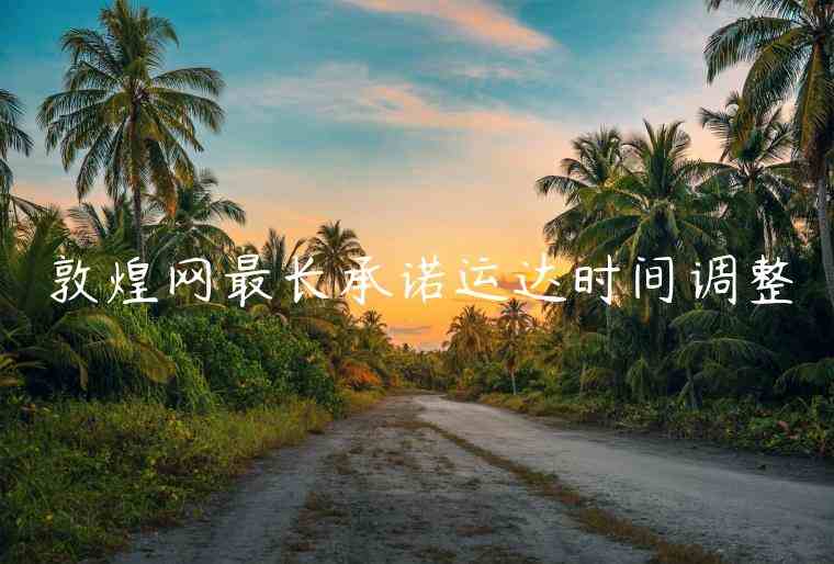 敦煌網(wǎng)最長承諾運達(dá)時間調(diào)整